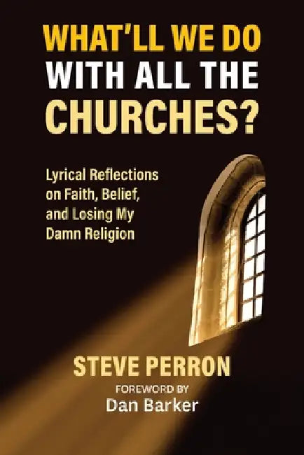 What'll We Do With All the Churches? Lyrical Reflections on Faith, Belief and Losing My Damn Religion by Steve Perron