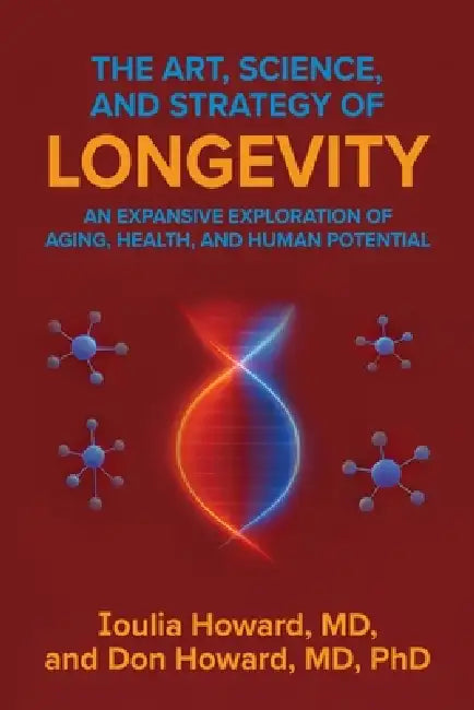The Art, Science, and Strategy of Longevity: An Expansive Exploration of Aging, Health, and Human Potential by Ioulia Howard, Don Howard