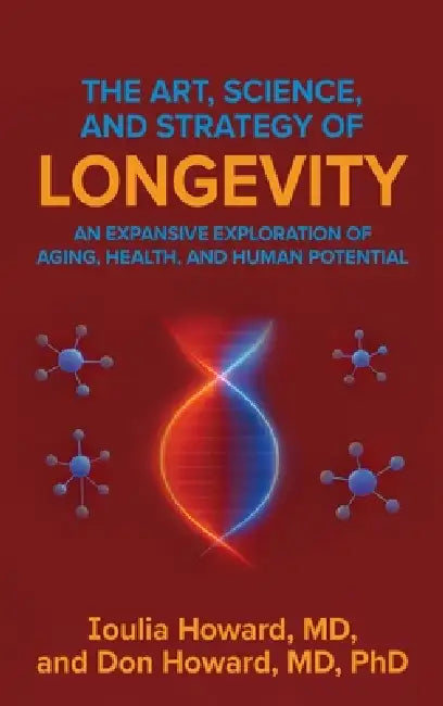 The Art, Science, and Strategy of Longevity: An Expansive Exploration of Aging, Health, and Human Potential by Ioulia Howard, Don Howard