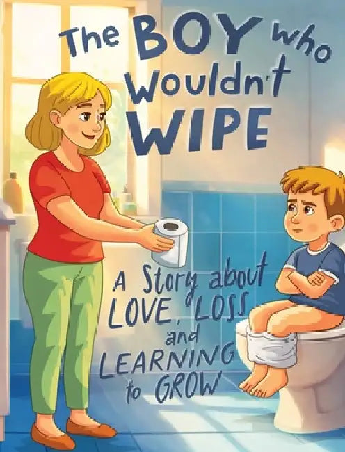 The Boy Who Wouldn't Wipe: A Story About Love, Loss, and Learning to Grow by David Moore
