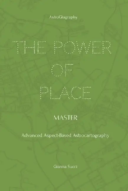 The Power of Place: Master: Advanced Aspect-Based Astrocartography by Gianna Succi
