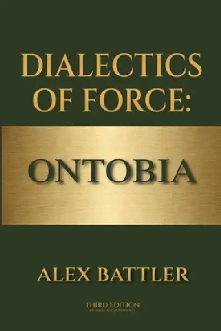 Dialectics of Force: Ontobia, Third Edition by Alex Battler