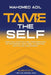 Tame the Self: Create & Sustain High Performance by Optimizing Your Time, Attention, Motivation and Energy by Mahomed Adil