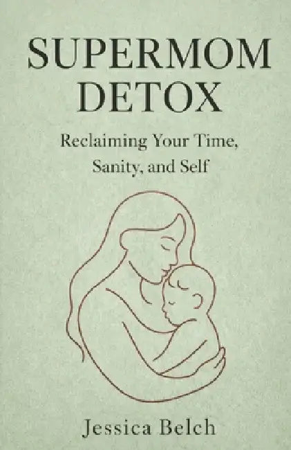 The Supermom Detox: Reclaiming Your Time, Sanity, and Self by Jessica Belch