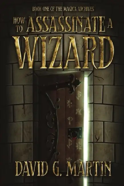 How to Assassinate a Wizard: Book One of The Magica Archives by David G. Martin