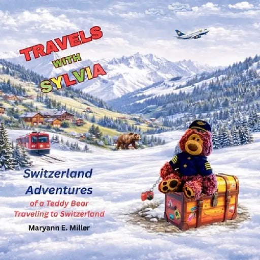Travels with Sylvia: Adventures of a Teddy Bear Traveling to Switzerland by Maryann E. Miller