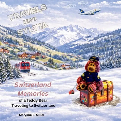 Travels with Sylvia: Memories of a Teddy Bear Traveling to Switzerland by Maryann E. Miller