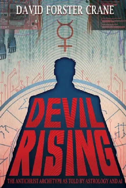 Devil Rising: The Antichrist Archetype as Told by Astrology and AI by David Forster Crane
