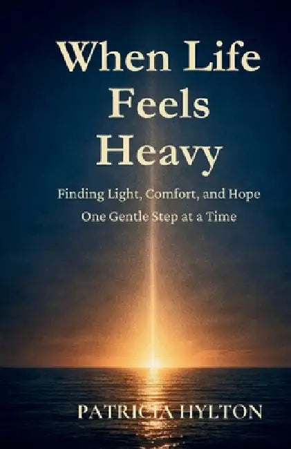When Life Feels Heavy: Finding Light, Comfort and Hope One Gentle Step at a Time by Hylton