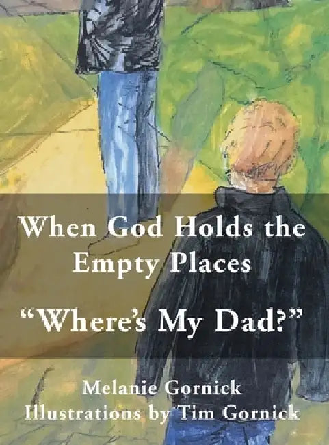 When God Holds the Empty Places: "Where's My Dad?" by Melanie Gornick, Tim Gornick