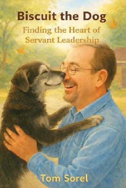 Biscuit The Dog: Finding The Heart of Servant Leadership by Tom Sorel
