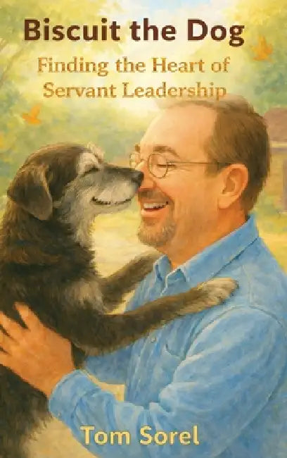 Biscuit the Dog: Finding The Heart of Servant Leadership by Tom Sorel