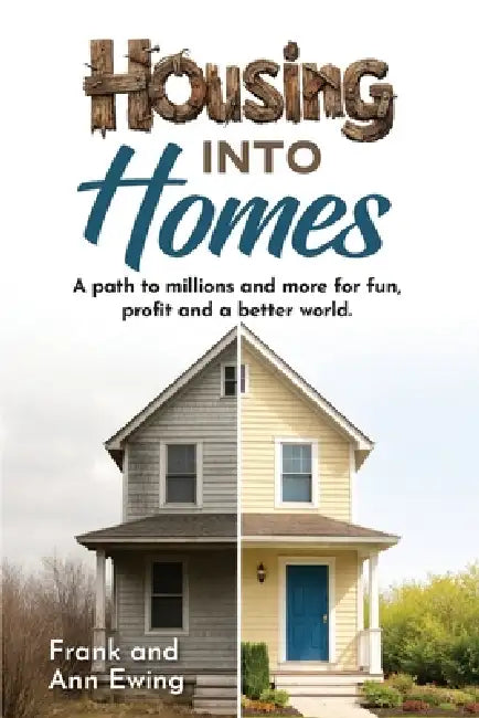Housing Into Homes: A path to millions and more for fun, profit and a better world. by Frank And Ann Ewing