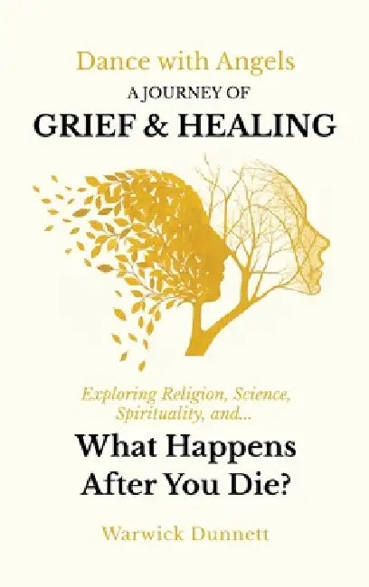 Dance with Angels: A Journey of Grief & Healing: Exploring What Happens After You Die? Religion, Science, and Spirituality. by Warwick J. Dunnett