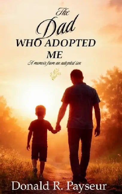 The Dad Who Adopted Me: A Memoir From An Adopted Son by Donald R. Payseur