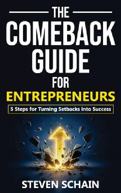 The Comeback Guide for Entrepreneurs: 5 Steps for Turning Setbacks into Success by Steven Schain