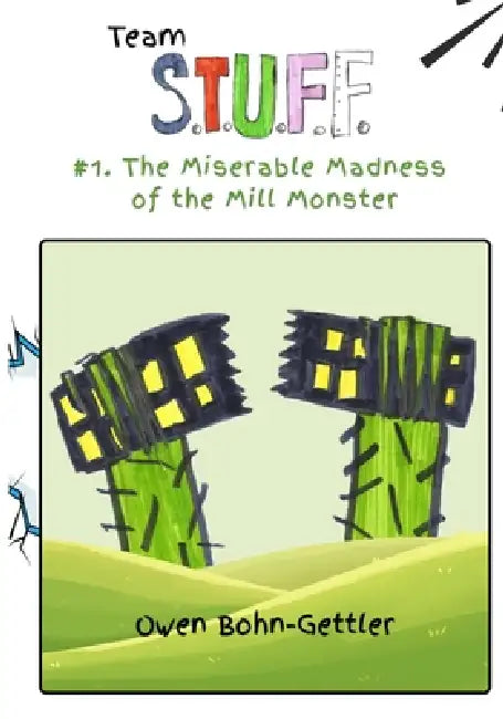 Team S.T.U.F.F. #1. The Miserable Madness of the Mill Monster by Owen Bohn-Gettler