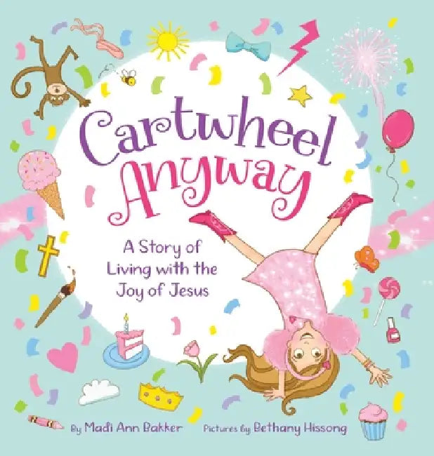 Cartwheel Anyway: A Story of Living with the Joy of Jesus by Madi Ann Bakker, Bethany Hissong