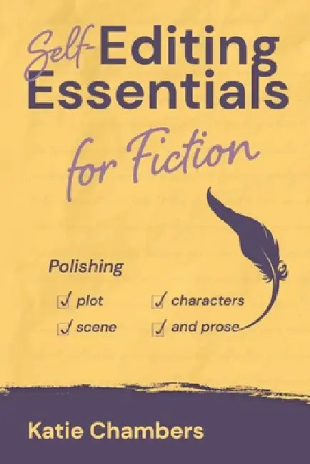 Self-Editing Essentials for Fiction: Polishing Plot, Characters, Scene, and Prose by Katie Chambers