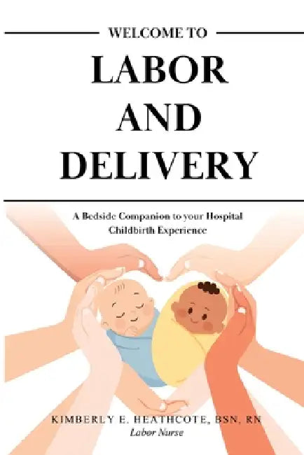 Welcome to Labor and Delivery: A Bedside Companion to Your Hospital Childbirth Experience by Kimberly Heathcote