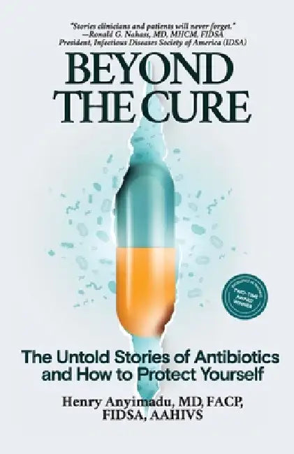 Beyond the Cure: The Untold Stories of Antibiotics and How to Protect Yourself by Henry Anyimadu