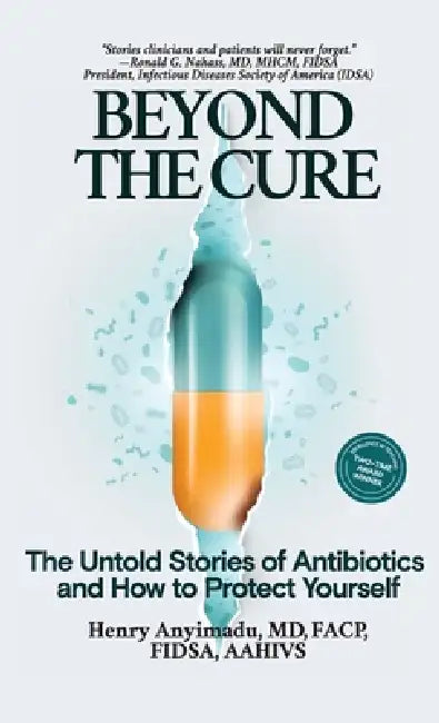 Beyond the Cure: The Untold Stories of Antibiotics and How to Protect Yourself by Henry Anyimadu