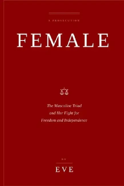 Female: FEMALE - The Masculine Triad and Her Fight for Freedom and Independence by Eve Of Eden