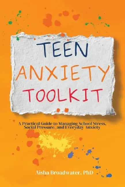 Teen Anxiety Toolkit: A Practical Guide to Managing School Stress, Social Pressure, and Everyday Anxiety by Aisha Broadwater