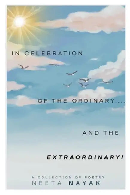 In Celebration of the Ordinary (and the extraordinary!): Poems to suit the heart, steady the mind, and soothe the soul - ALL PROFITS ARE DONATED TO A by Neeta Nayak