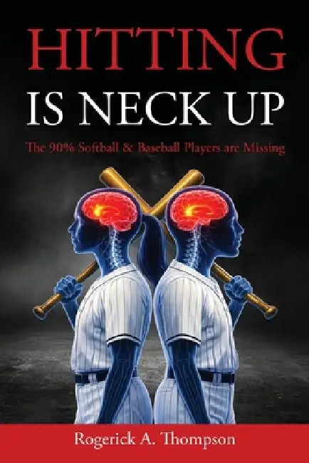 Hitting Is Neck Up: The 90% Baseball and Softball Players are Missing by Rogerick Thompson