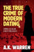 The True Crime of Modern Dating: A Woman, A Pattern, and A Trail of Dating Casualties by A. K. Warren