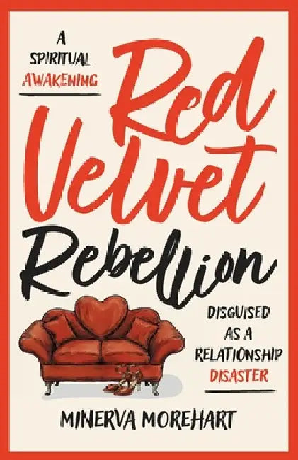 Red Velvet Rebellion: A Spiritual Awakening Disguised as a Relationship Disaster by Minerva Morehart