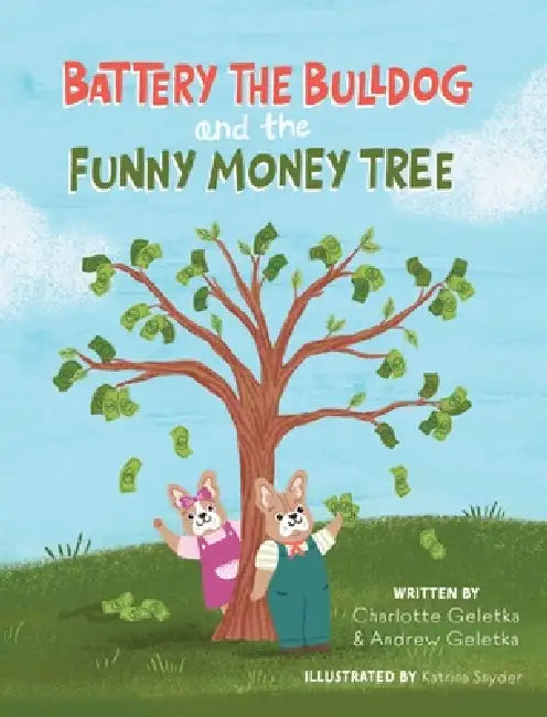 Battery the Bulldog and the Funny Money Tree by Charlotte Geletka, Andrew Geletka, Katrina Snyder