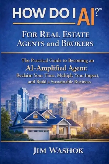 How Do I AI? for Real Estate Agents and Brokers: The Practical Guide to Becoming an AI-Amplified Agent: Reclaim Your Time, Multiply Your Impact, and B by Jim Washok