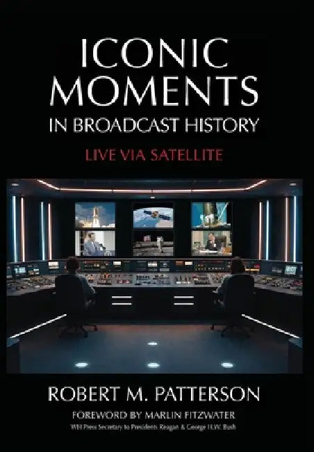 Iconic Moments in Broadcast History: Live Via Satellite by Robert M. Patterson