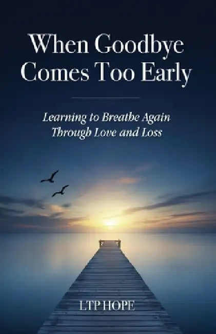 When Goodbye Comes Too Early: Learning To Breathe Again Through Love and Loss by Ltp Hope