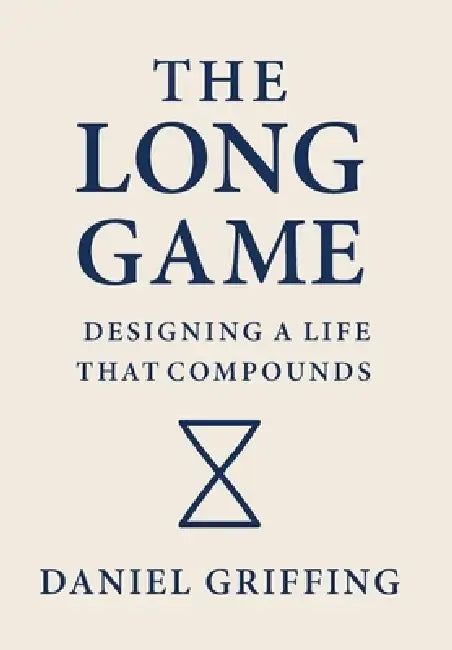 The Long Game: Designing A Life That Compounds by Daniel Griffing