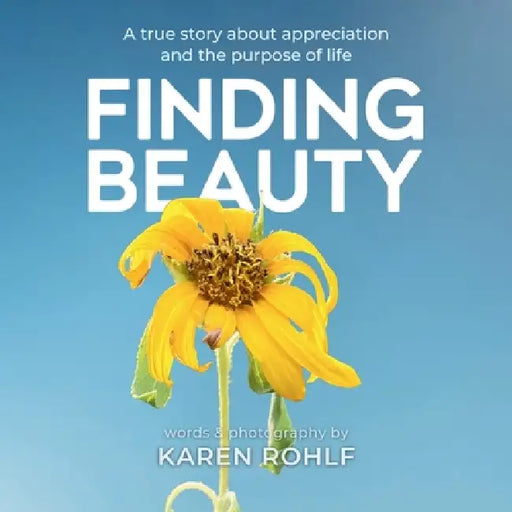 Finding Beauty: A true story about appreciation and the purpose of life by Karen Rohlf