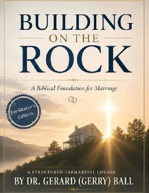 Building on the Rock: A Biblical Premarital Course - Facilitator's Edition by Gerard (Gerry) Ball