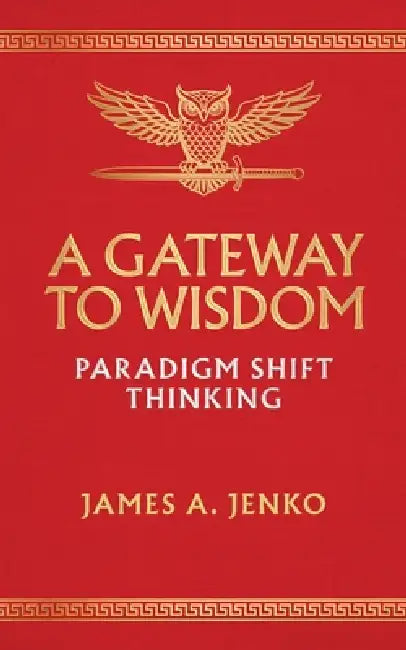 A Gateway to Wisdom: Paradigm Shift Thinking by James A. Jenko