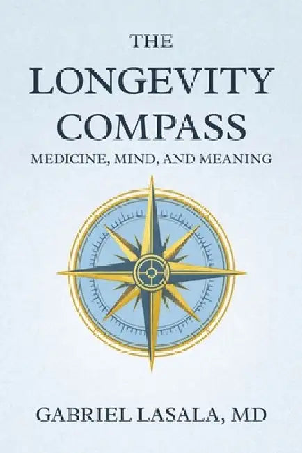 The Longevity Compass: Medicine, Mind, and Meaning by Gabriel Lasala