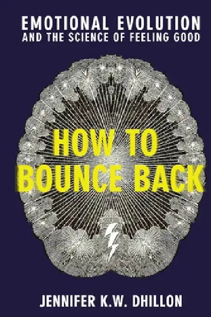 How to Bounce Back: Emotional Evolution and the Science of Feeling Good by Jennifer K. W. Dhillon