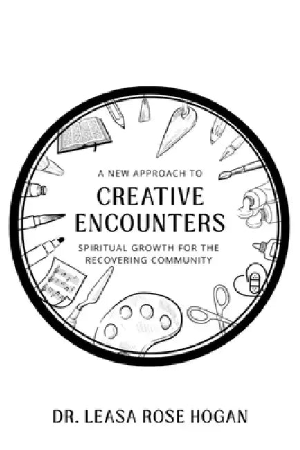 Creative Encounters: A New Approach to Spiritual Growth for the Recovering Community by Leasa Rose Hogan