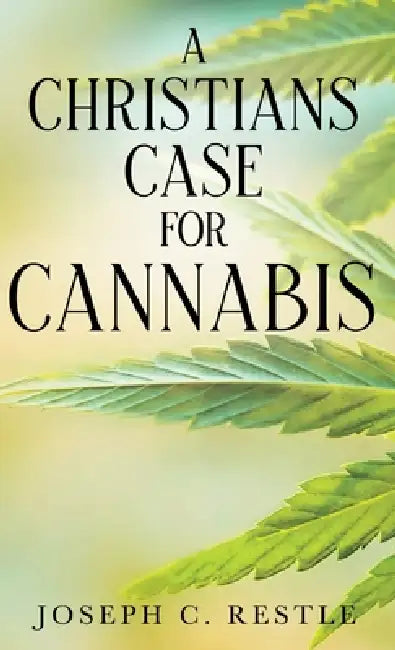 A Christian's Case for Cannabis by Joseph C. Restle