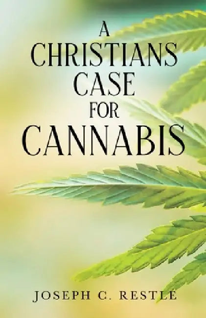 A Christian's Case for Cannabis by Joseph C. Restle