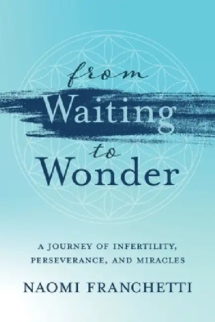 From Waiting to Wonder: A Journey of Infertility, Perseverance and Miracles by Naomi Franchetti