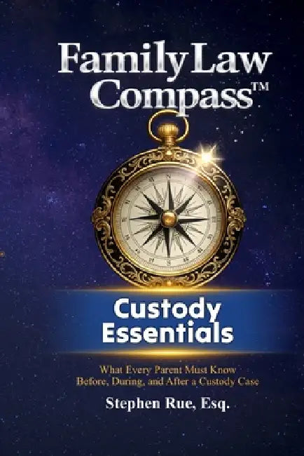 Family Law Compass Custody Essentials: What Every Parent Must Know Before, During, and After a Custody Case by Stephen Rue