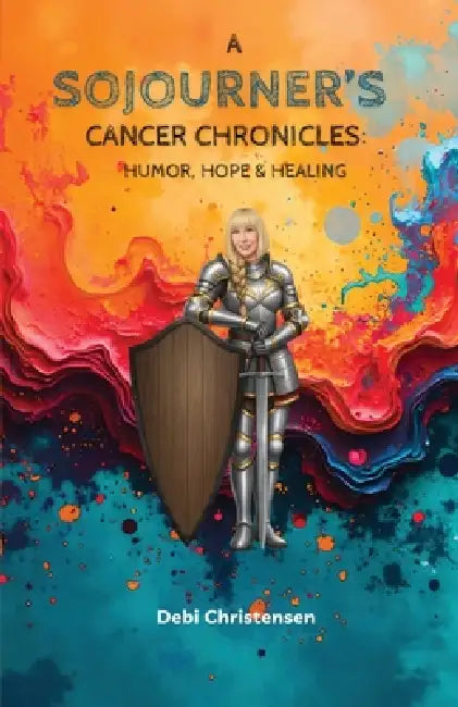A Sojourner's Cancer Chronicles: Humor, Hope & Healing by Debi Christensen