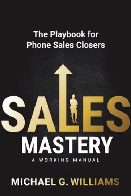 Sales Mastery: The Playbook for Phone Sales Closers by Michael G. Williams