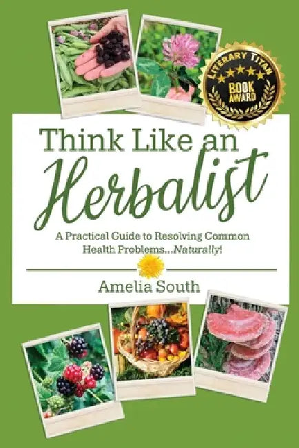 Think Like an Herbalist: A Practical Guide to Resolving Common Health Problems... Naturally! by Amelia South, Arecales Wind